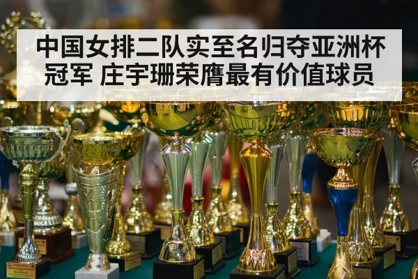 中国女排二队实至名归夺亚洲杯冠军 庄宇珊荣膺最有价值球员