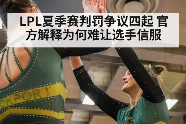 LPL夏季赛判罚争议四起 官方解释为何难让选手信服