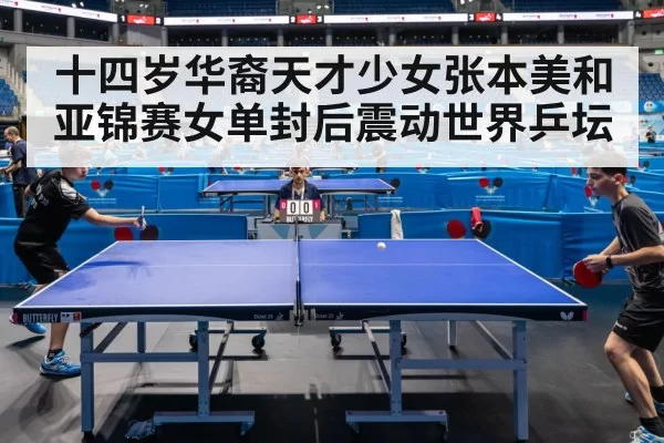 十四岁华裔天才少女张本美和亚锦赛女单封后震动世界乒坛