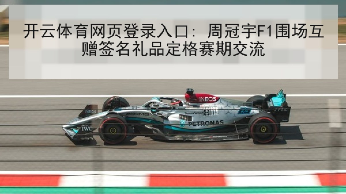 开云体育网页登录入口: 周冠宇F1围场互赠签名礼品定格赛期交流